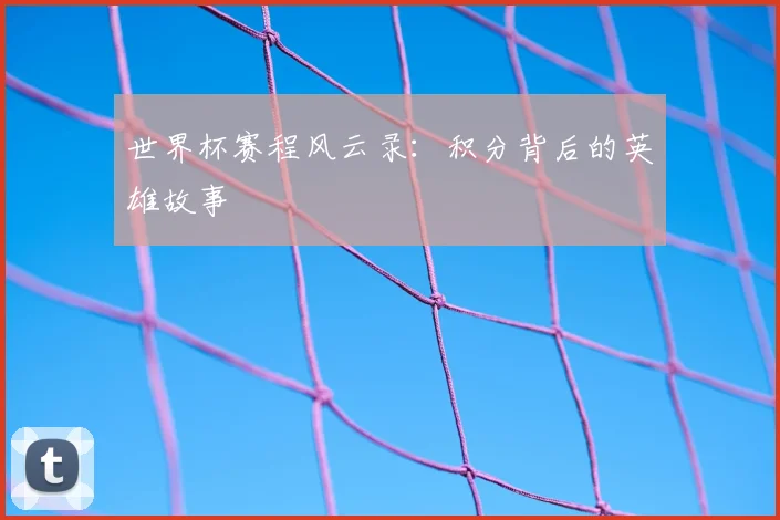 世界杯赛程风云录：积分背后的英雄故事