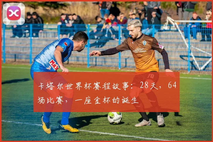 卡塔尔世界杯赛程故事：28天，64场比赛，一座金杯的诞生