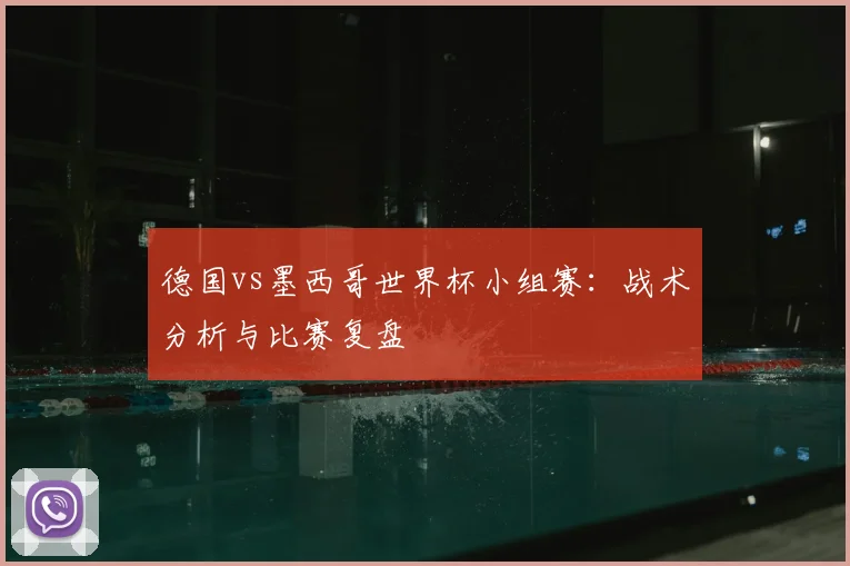 德国vs墨西哥世界杯小组赛:战术分析与比赛复盘