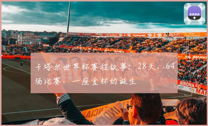 卡塔尔世界杯赛程故事：28天，64场比赛，一座金杯的诞生