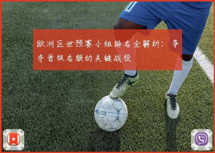 欧洲区世预赛小组排名全解析:争夺晋级名额的关键战役