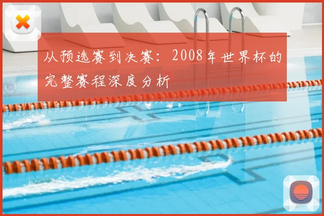 从预选赛到决赛:2008年世界杯的完整赛程深度分析