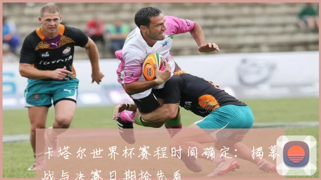 卡塔尔世界杯赛程时间确定：揭幕战与决赛日期抢先看