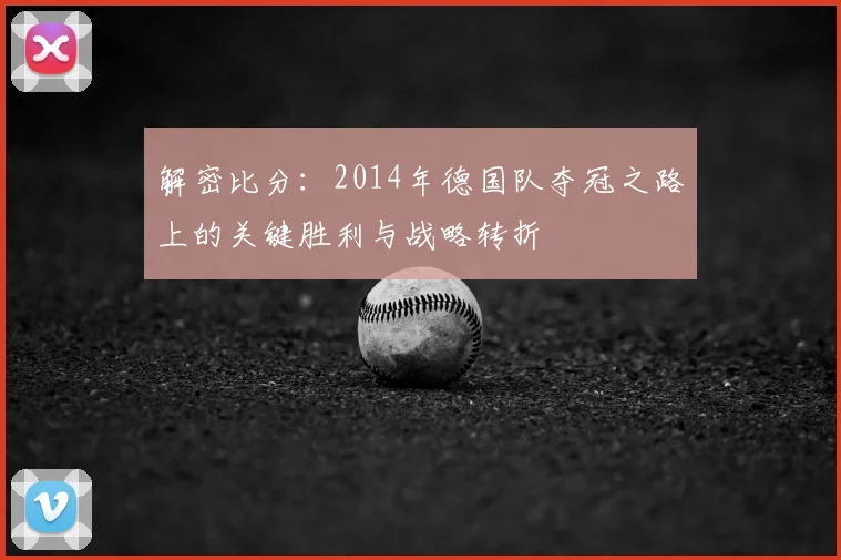 解密比分：2014年德国队夺冠之路上的关键胜利与战略转折