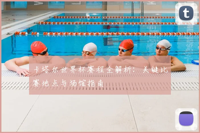 卡塔尔世界杯赛程全解析：关键比赛地点与场馆指南