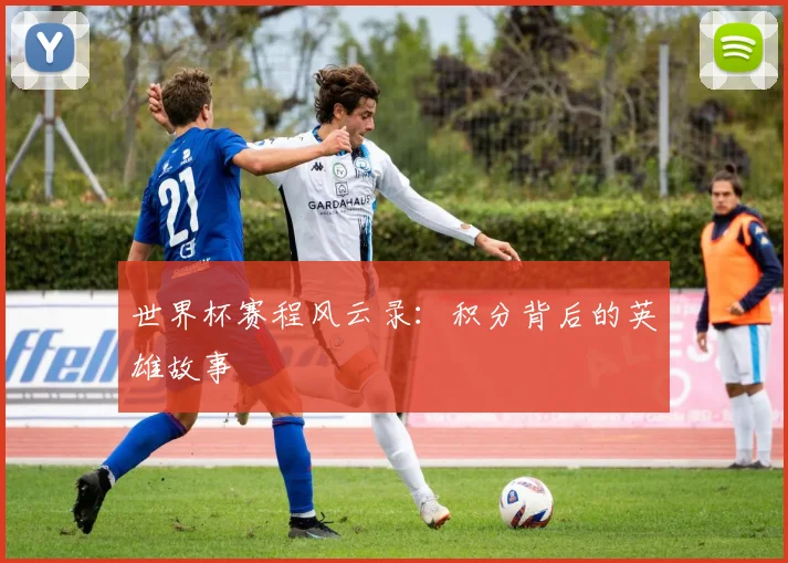 世界杯赛程风云录：积分背后的英雄故事