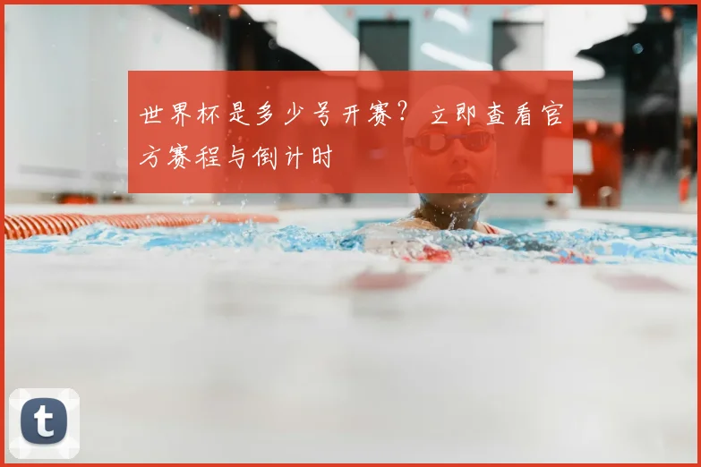 世界杯是多少号开赛?立即查看官方赛程与倒计时