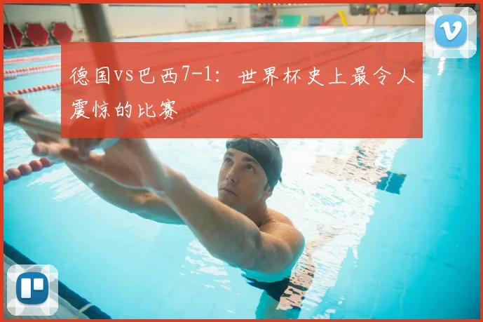 德国vs巴西7-1:世界杯史上最令人震惊的比赛