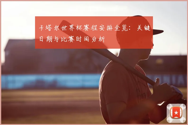卡塔尔世界杯赛程安排全览：关键日期与比赛时间分析