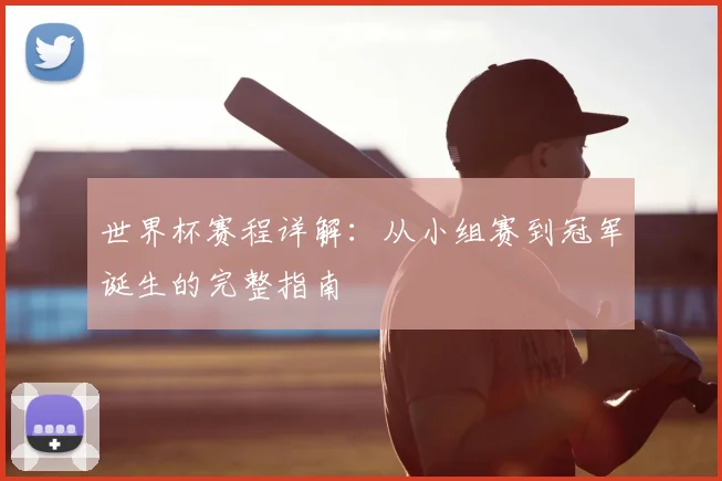 世界杯赛程详解：从小组赛到冠军诞生的完整指南