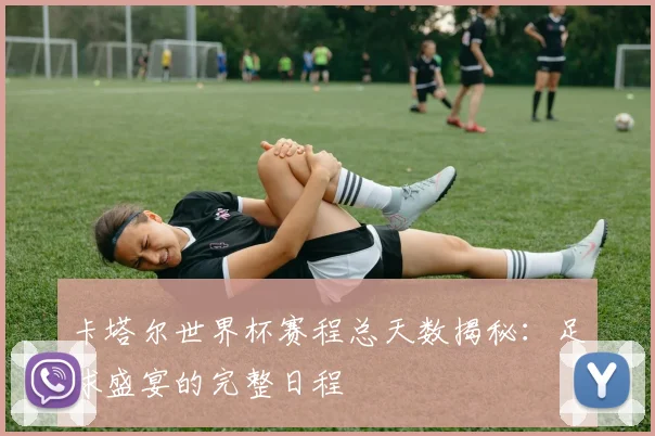 卡塔尔世界杯赛程总天数揭秘：足球盛宴的完整日程