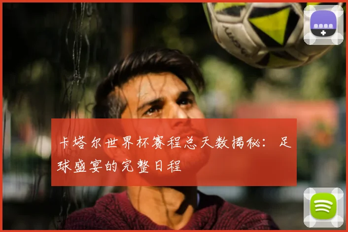 卡塔尔世界杯赛程总天数揭秘：足球盛宴的完整日程
