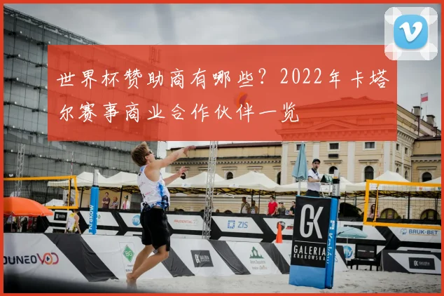 世界杯赞助商有哪些？2022年卡塔尔赛事商业合作伙伴一览