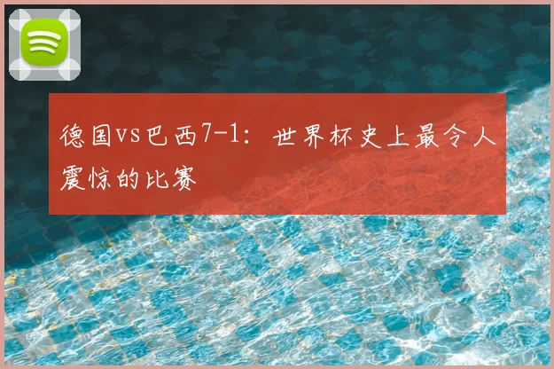 德国vs巴西7-1:世界杯史上最令人震惊的比赛