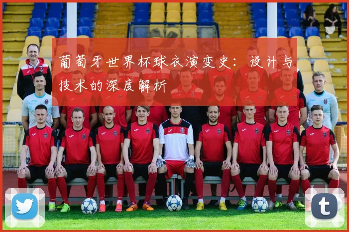 葡萄牙世界杯球衣演变史：设计与技术的深度解析