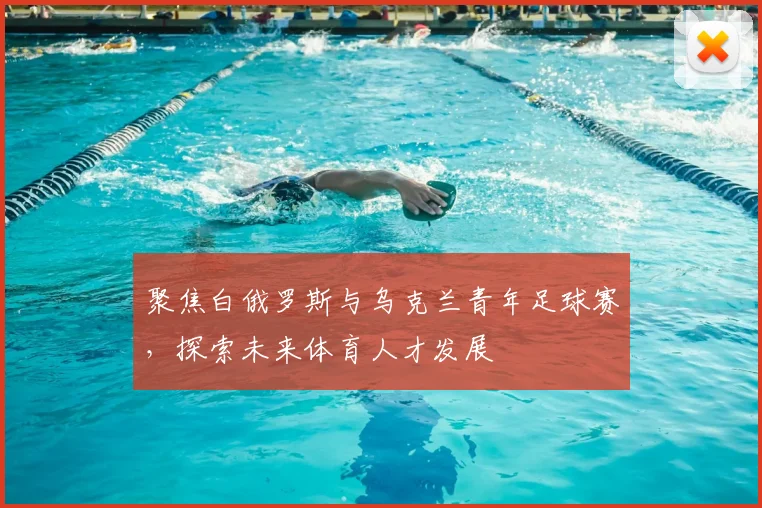 聚焦白俄罗斯与乌克兰青年足球赛，探索未来体育人才发展