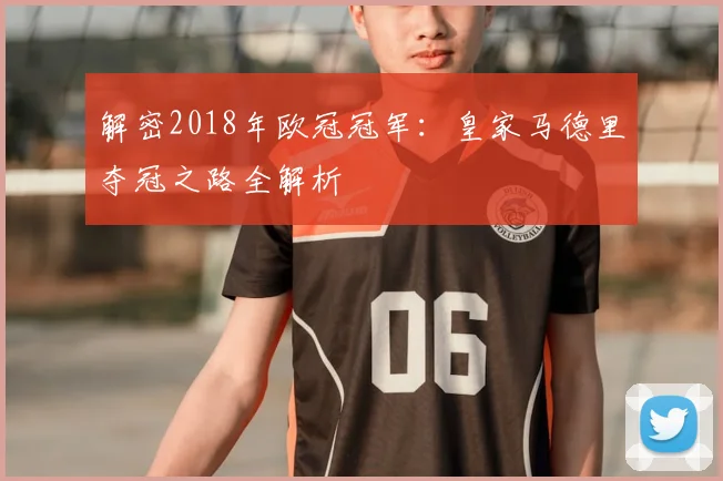 解密2018年欧冠冠军：皇家马德里夺冠之路全解析