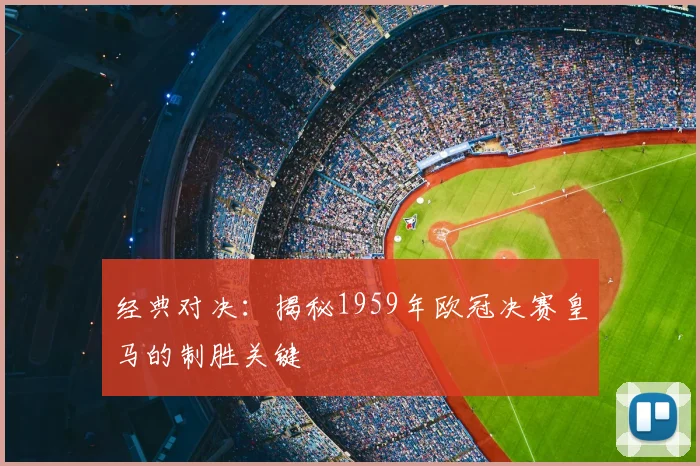 经典对决：揭秘1959年欧冠决赛皇马的制胜关键