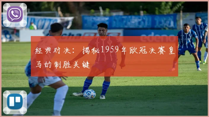 经典对决：揭秘1959年欧冠决赛皇马的制胜关键